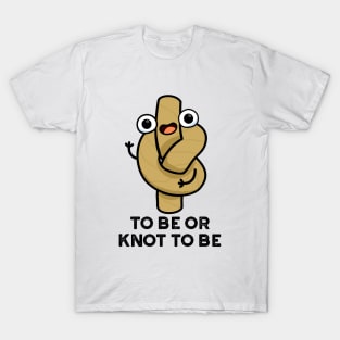 To Be Or Knot To Be Funny Rope Pun T-Shirt